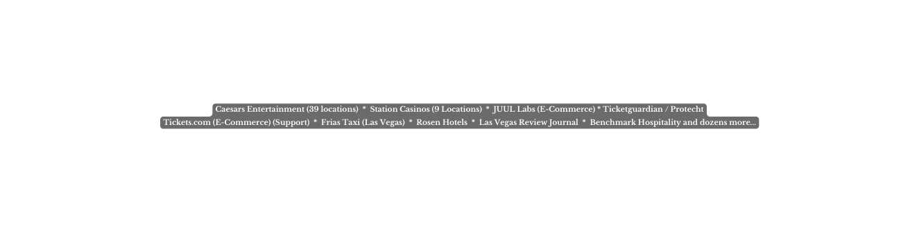 Caesars Entertainment 39 locations Station Casinos 9 Locations JUUL Labs E Commerce Ticketguardian Protecht Tickets com E Commerce Support Frias Taxi Las Vegas Rosen Hotels Las Vegas Review Journal Benchmark Hospitality and dozens more